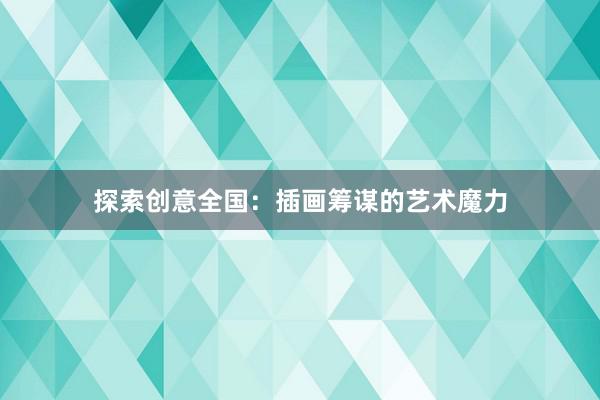 探索创意全国：插画筹谋的艺术魔力