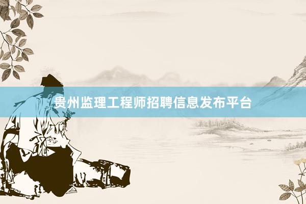 贵州监理工程师招聘信息发布平台