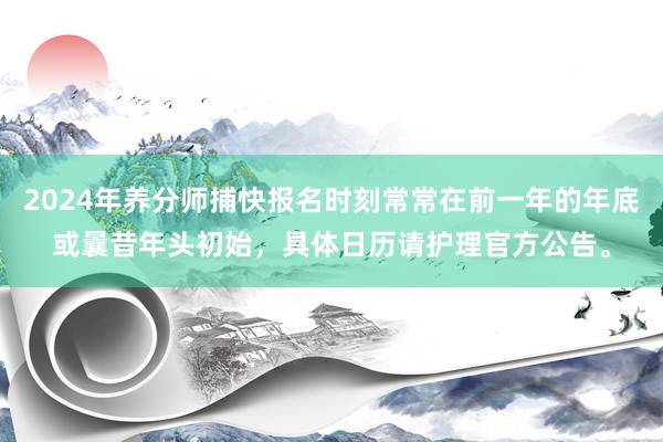 2024年养分师捕快报名时刻常常在前一年的年底或曩昔年头初始，具体日历请护理官方公告。