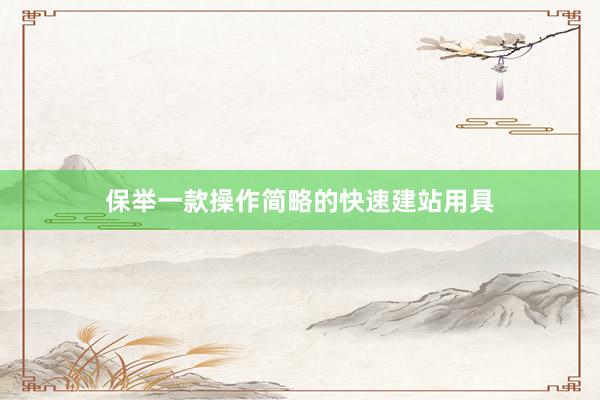 保举一款操作简略的快速建站用具
