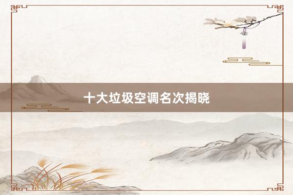 十大垃圾空调名次揭晓
