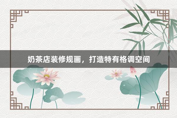 奶茶店装修规画，打造特有格调空间