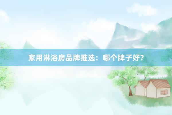 家用淋浴房品牌推选：哪个牌子好？