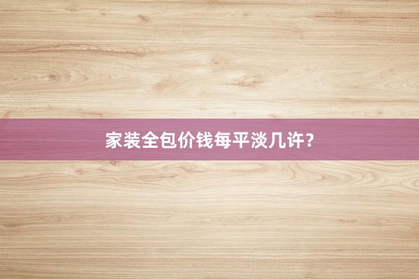 家装全包价钱每平淡几许？