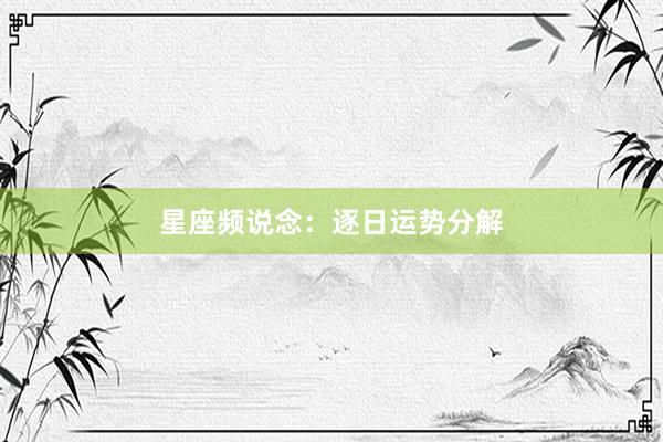 星座频说念：逐日运势分解