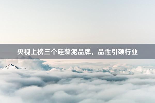 央视上榜三个硅藻泥品牌，品性引颈行业