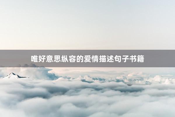 唯好意思纵容的爱情描述句子书籍