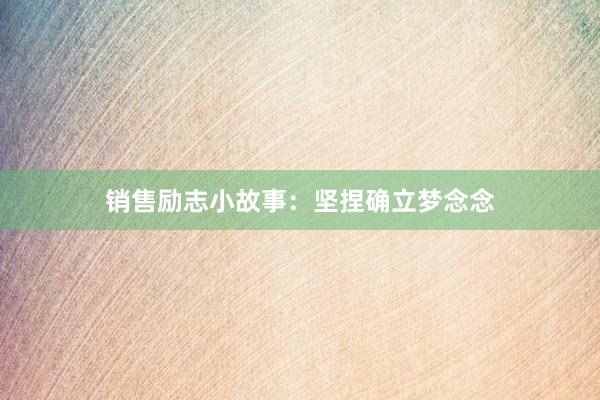 销售励志小故事：坚捏确立梦念念